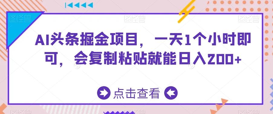 AI头条掘金项目，一天1个小时即可，会复制粘贴就能日入200+-179创客网