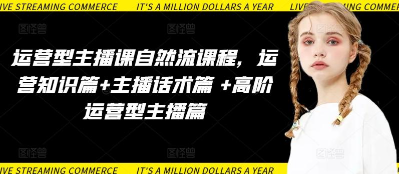 运营型主播课自然流课程，运营知识篇+主播话术篇 +高阶运营型主播篇-179创客网
