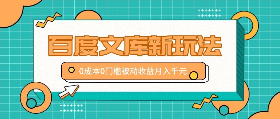 百度文库新玩法，0成本0门槛，新手小白也可以布局操作，被动收益月入千元-179创客网