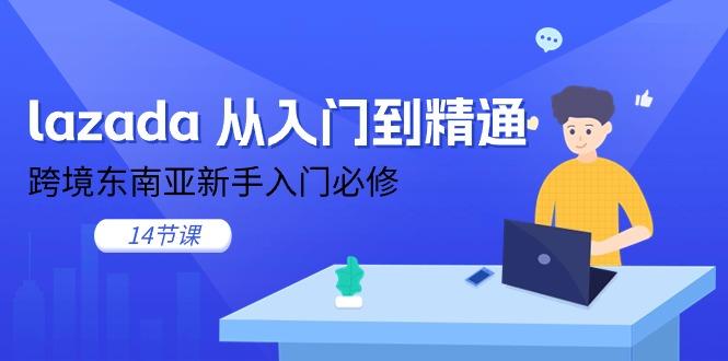 lazada 从入门到精通，跨境东南亚新手入门必修(14节课-179创客网