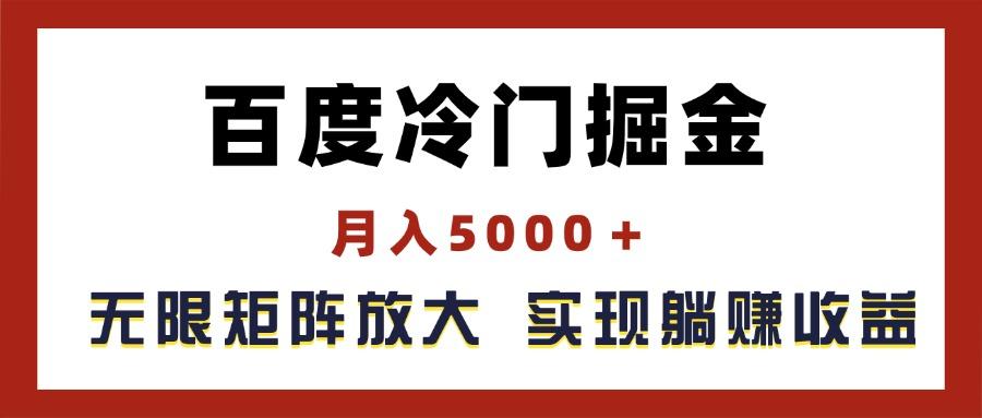 百度冷门掘金，月入5000＋，无限矩阵放大，实现管道躺赚收益-179创客网