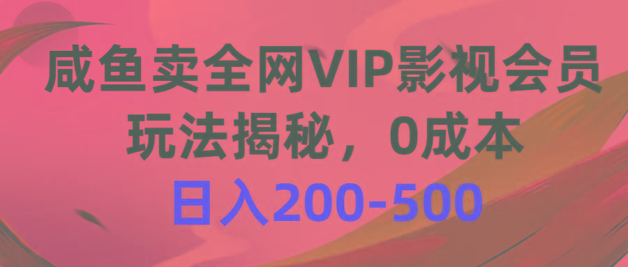 咸鱼卖全网VIP影视会员，玩法揭秘，0成本日入200-500-179创客网