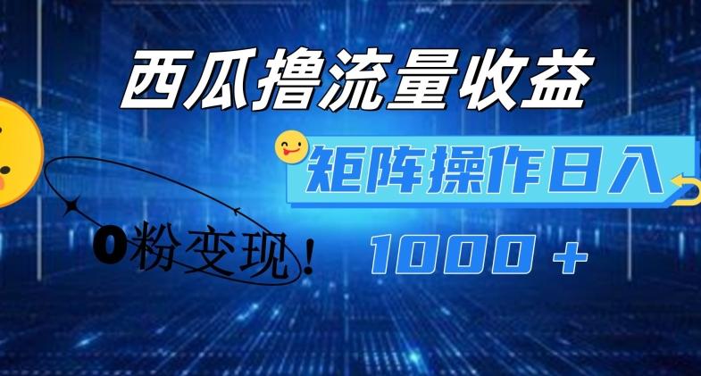 西瓜视频撸流量，简单上手，0粉变现矩阵操作，日入1000+【揭秘】-179创客网