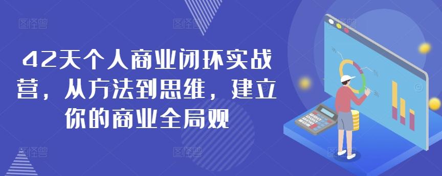 42天个人商业闭环实战营，从方法到思维，建立你的商业全局观-179创客网