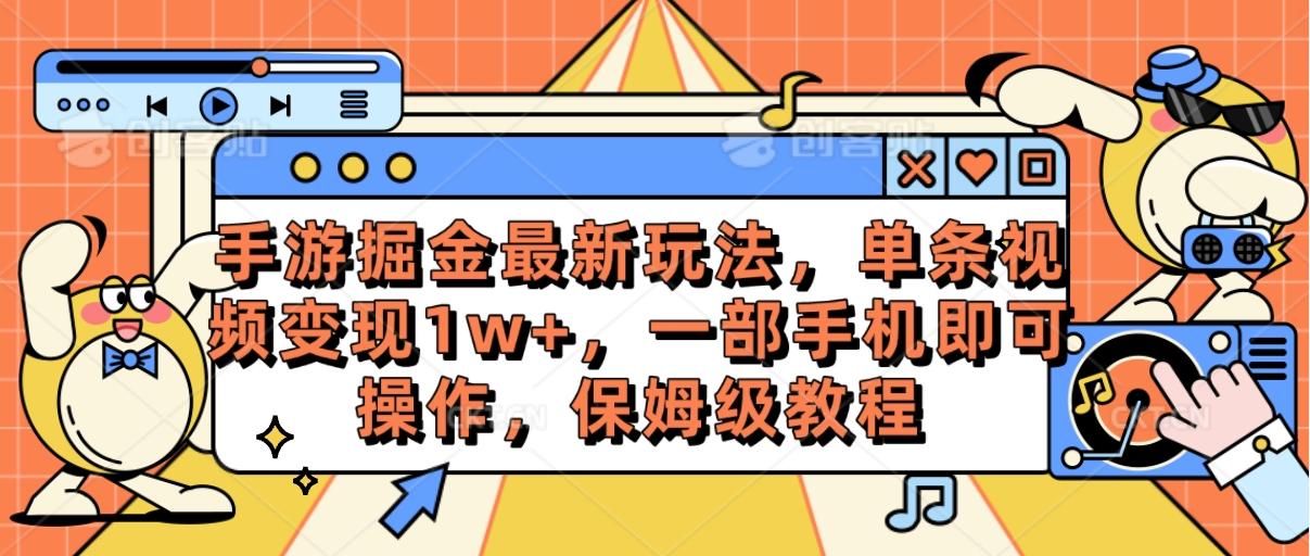 手游掘金最新玩法，单条视频变现1w+，一部手机即可操作，保姆级教程-179创客网