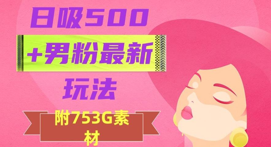 日吸500+男粉最新玩法，从作品制作到如何引流及后端变现，保姆级教程【揭秘】-179创客网