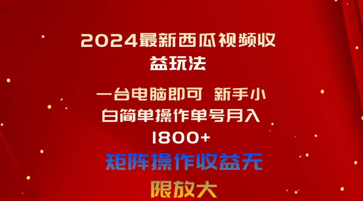 2024最新西瓜视频收益玩法，一台电脑即可 新手小白简单操作单号月入1800+-179创客网