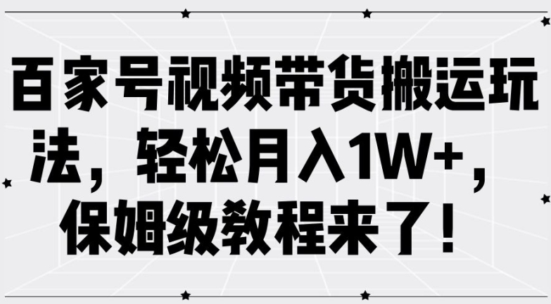 百家号视频带货搬运玩法，轻松月入1W+，保姆级教程来了【揭秘】-179创客网
