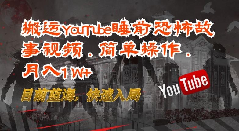 搬运YouTube睡前恐怖故事视频，简单操作，月入1W+，目前蓝海，快速入局【揭秘】-179创客网