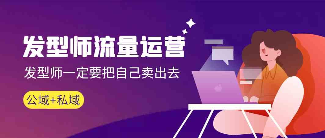 发型师流量运营，发型师一定要把自己卖出去(公域+私城)-179创客网