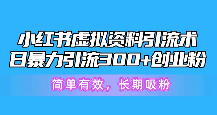 小红书虚拟资料引流术，日暴力引流300+创业粉，简单有效，长期吸粉-179创客网