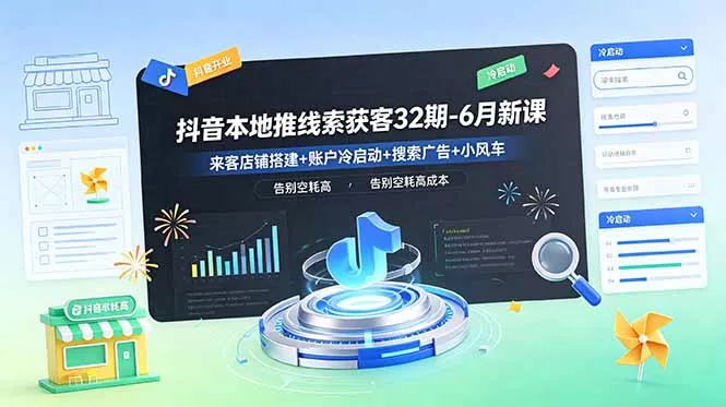 抖音本地推线索获客32期-6月新课：来客店铺搭建+账户冷启动+搜索广告+小风车，告别空耗高成本-179创客网