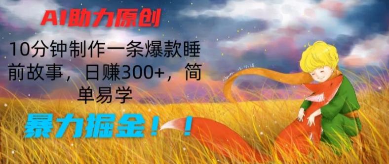 AI助力原创：10分钟制作一条爆款睡前故事，日赚300+，简单易学，暴力掘金【揭秘】-179创客网