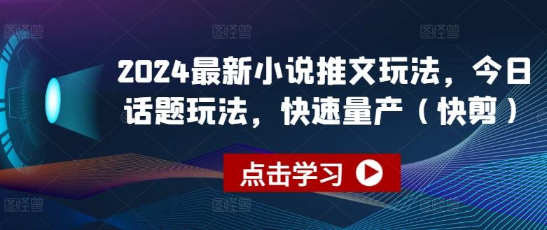 2024最新小说推文玩法，今日话题玩法，快速量产(快剪)-179创客网