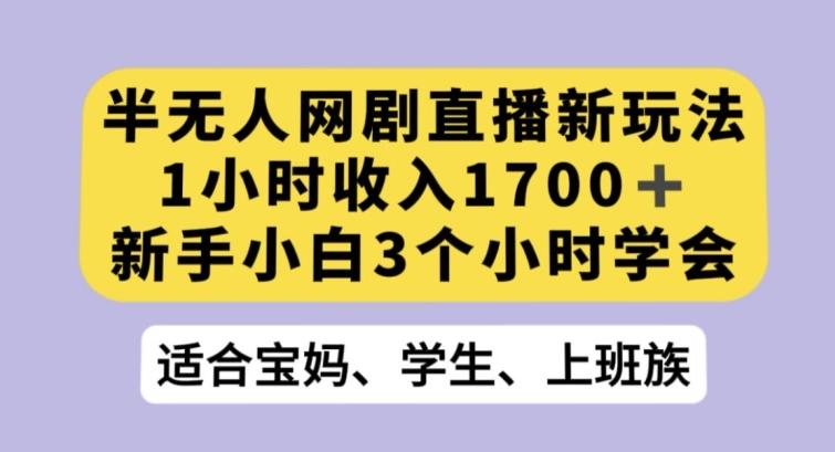 半无人网剧直播新玩法，1小时收入1700+，新手小白3小时学会【揭秘】-179创客网