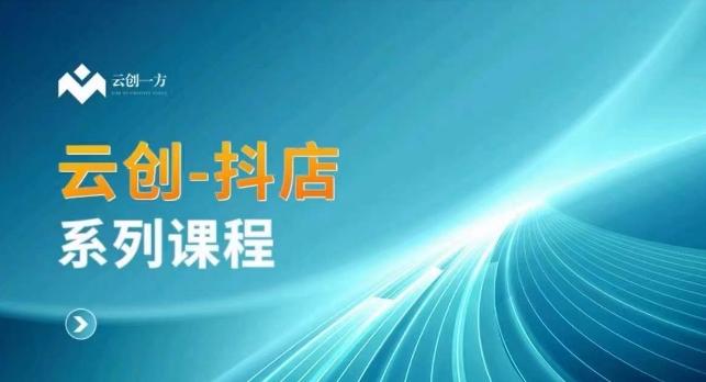 云创一方-抖店系列课，​抖店商城、商品卡、无货源等玩法-179创客网