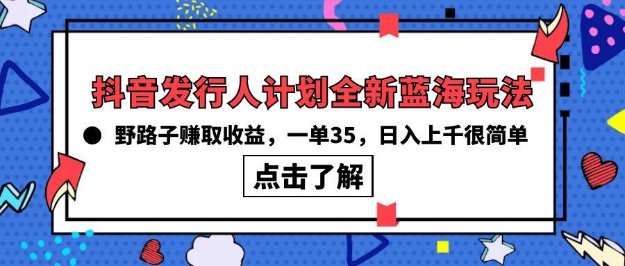 (10067期)抖音发行人计划全新蓝海玩法，野路子赚取收益，一单35，日入上千很简单!-179创客网