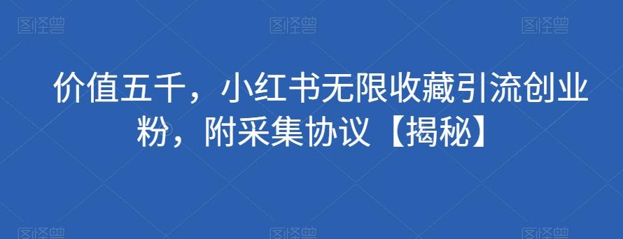 价值五千，小红书无限收藏引流创业粉，附采集协议【揭秘】-179创客网