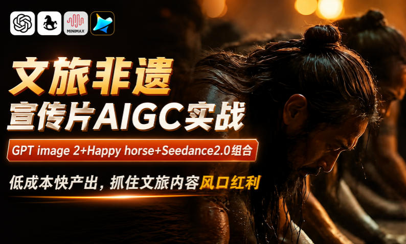 文旅非遗宣传片AIGC实战，GPT image 2+Happy horse+Seedance2.0组合，低成本快产出，抓住文旅内容风口红利-179创客网