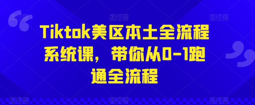 Tiktok美区本土全流程系统课，带你从0-1跑通全流程-179创客网