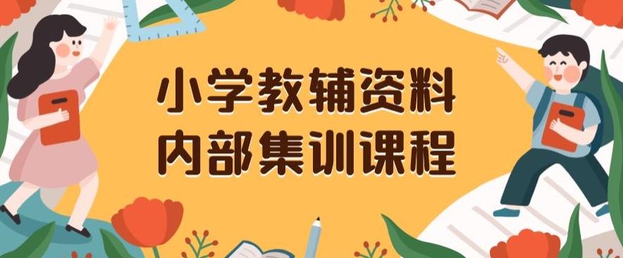 小学教辅资料，内部集训保姆级教程，私域一单收益29-129（教程+资料）-179创客网