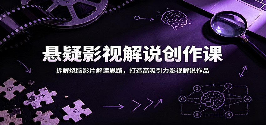 悬疑影视解说创作课：拆解烧脑影片解读思路，打造高吸引力影视解说作品-179创客网