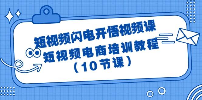 (9682期)短视频-闪电开悟视频课：短视频电商培训教程(10节课)-179创客网