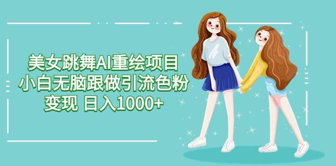 美女跳舞AI重绘项目 小白无脑跟做引流色粉变现 日入1000+-179创客网