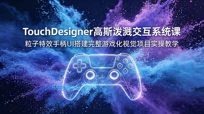 （19029期）TouchDesigner高斯泼溅交互系统课，粒子特效手柄UI搭建完整游戏化视觉项目实操教学-179创客网
