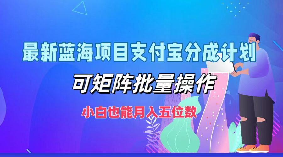 最新蓝海项目支付宝分成计划，可矩阵批量操作，小白也能月入五位数-179创客网
