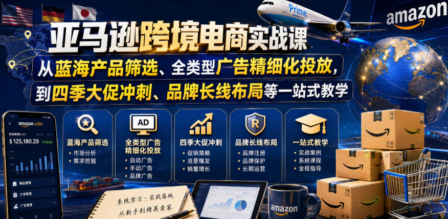 亚马逊跨境电商实战课，从蓝海产品筛选、全类型广告精细化投放，到四季大促冲刺、品牌长线布局等一站式教学（更新8月）-179创客网