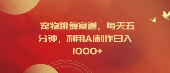 宠物跳舞赛道，每天五分钟，利用AI制作日入1k【揭秘】-179创客网