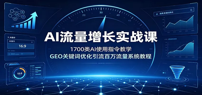 AI流量增长实战课：1700类AI使用指令教学，GEO关键词优化引流百万流量系统教程-179创客网