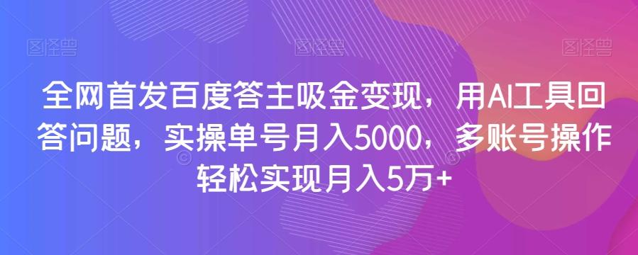 全网首发百度答主吸金变现，用AI工具回答问题，实操单号月入5000，多账号操作轻松实现月入5万+【揭秘】-179创客网