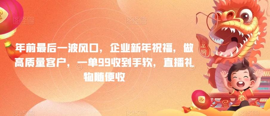 年前最后一波风口，企业新年祝福，做高质量客户，一单99收到手软，直播礼物随便收【揭秘】-179创客网