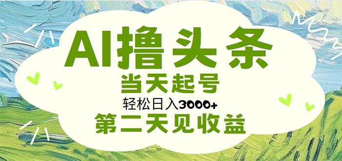 AI撸头条，轻松日入3000+无脑操作，当天起号，第二天见收益-179创客网