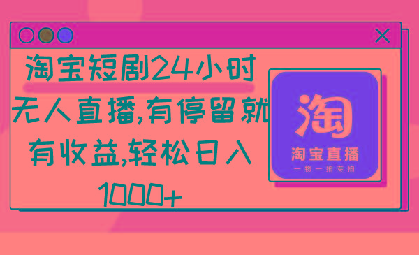 淘宝短剧24小时无人直播，有停留就有收益,轻松日入1000+-179创客网