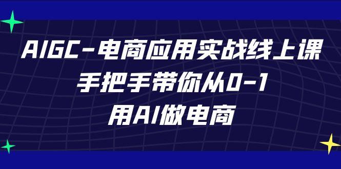 AIGC电商应用实战线上课，手把手带你从0-1，用AI做电商(更新39节课)-179创客网