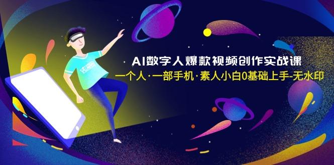 AI数字人爆款视频创作实战课，一个人·一部手机·素人小白0基础上手-无水印-网创资源