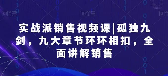 实战派销售视频课|孤独九剑，九大章节环环相扣，全面讲解销售-179创客网