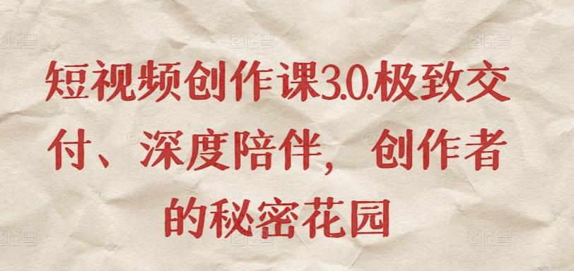 短视频创作课3.0.极致交付、深度陪伴，创作者的秘密花园-179创客网