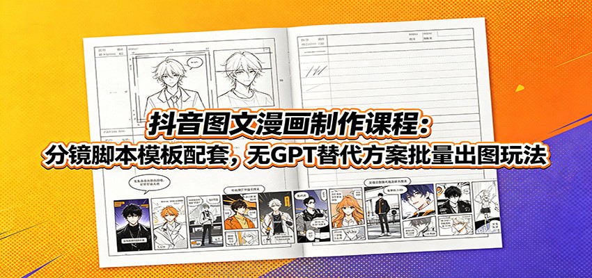 抖音图文漫画制作课程：分镜脚本模板配套，无GPT替代方案批量出图玩法-179创客网
