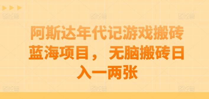 阿斯达年代记游戏搬砖蓝海项目， 无脑搬砖日入一两张【揭秘】-179创客网