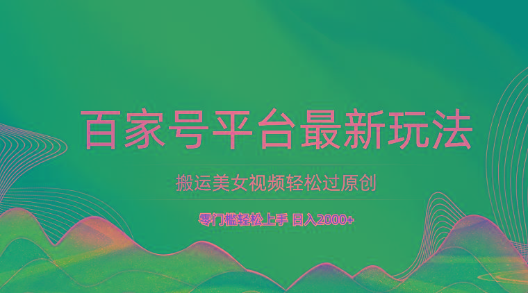百家号平台搬运美女视频轻松过原创最新玩法，零门槛轻松上手，日入2000+ 可批量-179创客网