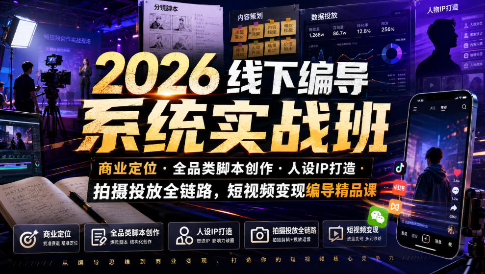 2026线下编导系统实战班｜商业定位・全品类脚本创作・人设IP打造・拍摄投放全链路，短视频变现编导精品课-179创客网