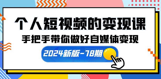 (10079期)个人短视频的变现课【2024新版-78期】手把手带你做好自媒体变现(61节课)-179创客网