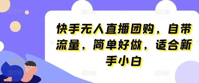 快手无人直播团购，自带流量，简单好做，适合新手小白【揭秘】-179创客网