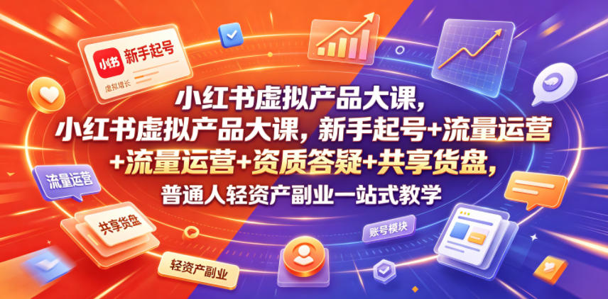 小红书虚拟产品大课，新手起号+流量运营+资质答疑+共享货盘，普通人轻资产副业一站式教学-179创客网
