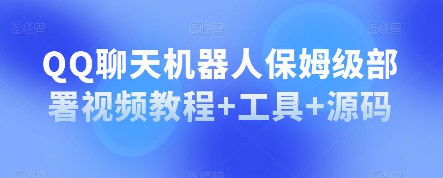 QQ聊天机器人保姆级部署视频教程+工具+源码-179创客网
