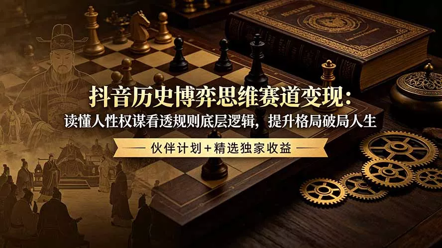 抖音历史博弈思维赛道变现：读懂人性权谋看透规则底层逻辑，提升格局破局人生，伙伴计划+精选独家收益-179创客网